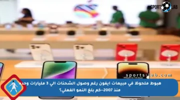 هبوط ملحوظ في مبيعات آيفون رغم وصول الشحنات إلى 3 مليارات وحدة منذ 2007—كم بلغ النمو الفعلي؟